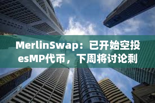 MerlinSwap：已開始空投esMP代幣，下周將討論剩余16%空投投票權的分配等