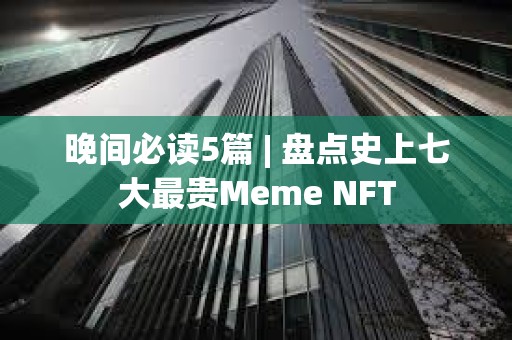 晚間必讀5篇 | 盤點史上七大最貴Meme NFT
