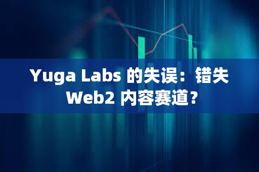 Yuga Labs 的失誤：錯失 Web2 內容賽道？