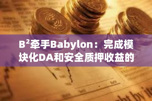 B2牽手Babylon：完成模塊化DA和安全質(zhì)押收益的組合？