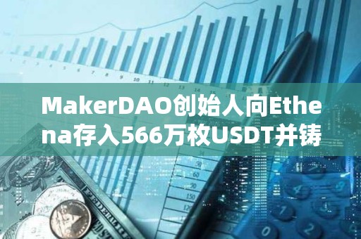 MakerDAO創(chuàng)始人向Ethena存入566萬枚USDT并鑄造565.5萬枚USDE