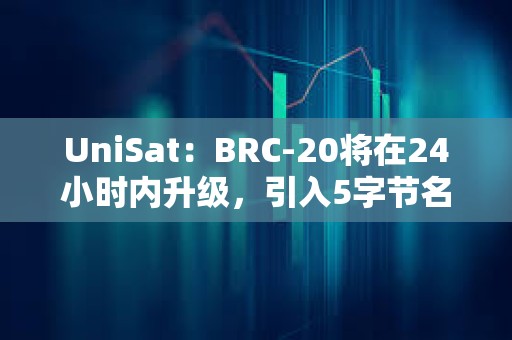 UniSat：BRC-20將在24小時(shí)內(nèi)升級，引入5字節(jié)名稱和有限發(fā)行資產(chǎn)