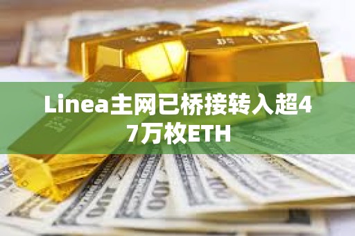 Linea主網已橋接轉入超47萬枚ETH