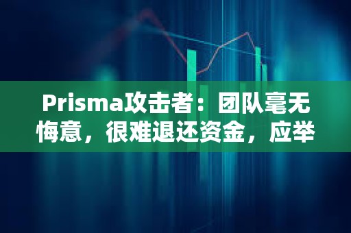 Prisma攻擊者：團隊毫無悔意，很難退還資金，應舉行在線發布會致歉