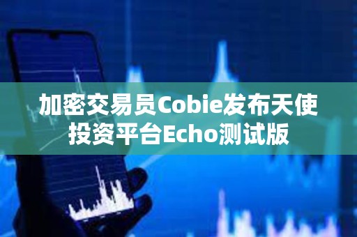 加密交易員Cobie發布天使投資平臺Echo測試版