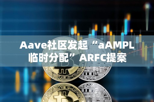 Aave社區發起“aAMPL臨時分配”ARFC提案