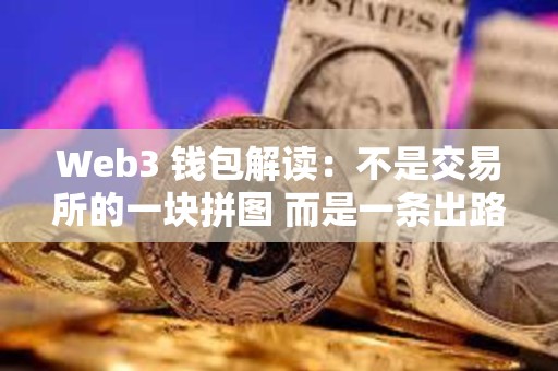 Web3 錢包解讀：不是交易所的一塊拼圖 而是一條出路