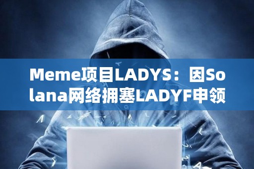 Meme項目LADYS：因Solana網絡擁塞LADYF申領門戶延遲