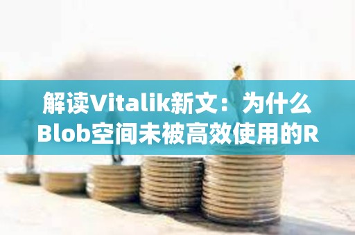 解讀Vitalik新文：為什么Blob空間未被高效使用的Rollup陷入了發展困境？