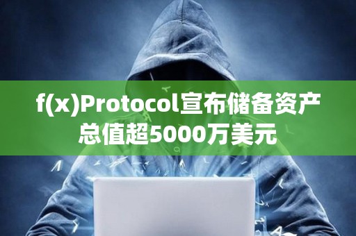f(x)Protocol宣布儲備資產總值超5000萬美元