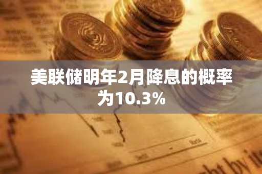 美聯儲明年2月降息的概率為10.3%