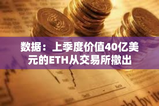 數據：上季度價值40億美元的ETH從交易所撤出