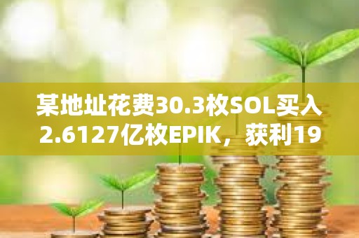 某地址花費30.3枚SOL買入2.6127億枚EPIK，獲利195倍