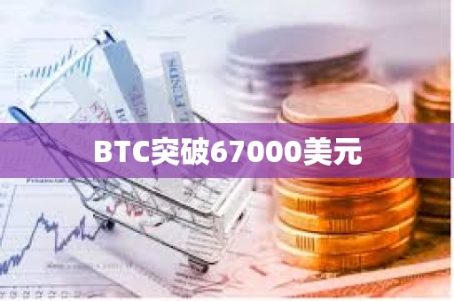 BTC突破67000美元