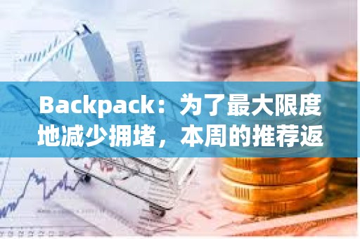 Backpack：為了最大限度地減少擁堵，本周的推薦返利將推遲到W空投結(jié)束