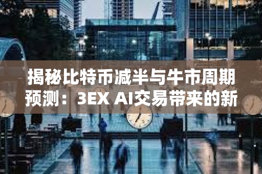 揭秘比特幣減半與牛市周期預測：3EX AI交易帶來的新變量