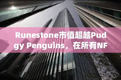 Runestone市值超越Pudgy Penguins，在所有NFT中市值排行第四