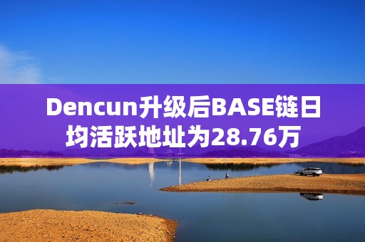 Dencun升級后BASE鏈日均活躍地址為28.76萬