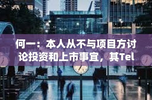 何一：本人從不與項目方討論投資和上市事宜，其Telegram 名字不是Yi he