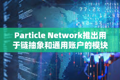 Particle Network推出用于鏈抽象和通用賬戶的模塊化L1