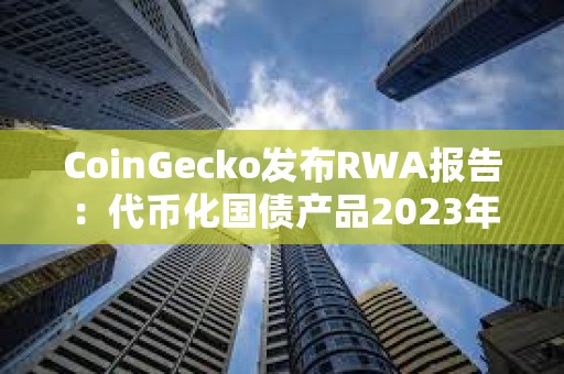 CoinGecko發(fā)布RWA報(bào)告：代幣化國債產(chǎn)品2023年增長641%