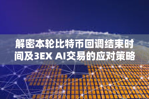 解密本輪比特幣回調(diào)結(jié)束時(shí)間及3EX AI交易的應(yīng)對(duì)策略