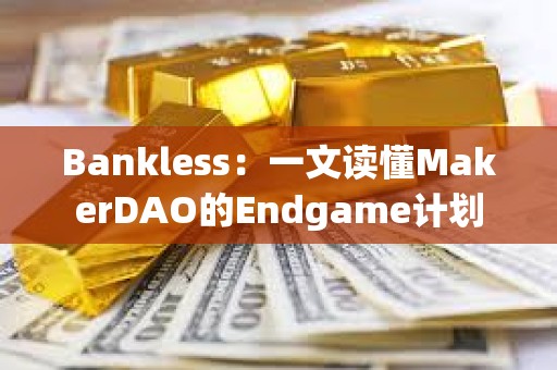 Bankless：一文讀懂MakerDAO的Endgame計(jì)劃