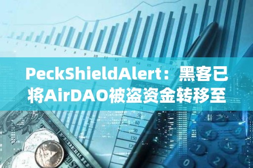 PeckShieldAlert：黑客已將AirDAO被盜資金轉移至MEXC、ChangeNOW和KuCoin