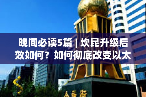 晚間必讀5篇 | 坎昆升級后效如何？如何徹底改變以太坊