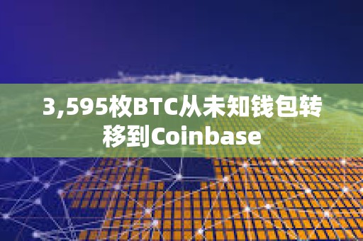 3,595枚BTC從未知錢包轉(zhuǎn)移到Coinbase
