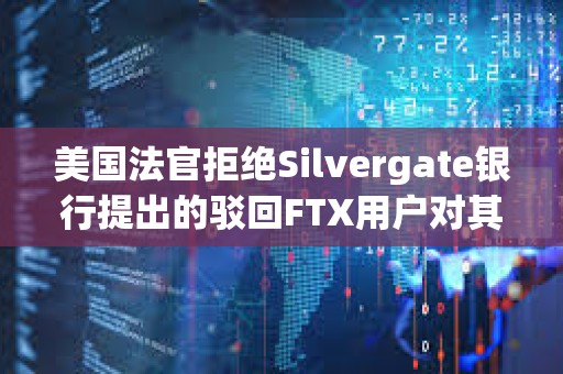 美國法官拒絕Silvergate銀行提出的駁回FTX用戶對其訴訟的請求 美國法官拒絕Silvergate銀行提出的駁回FTX用戶對其訴訟的請求