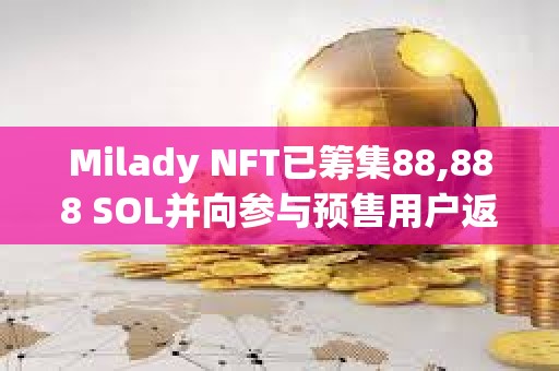Milady NFT已籌集88,888 SOL并向參與預售用戶返還全部資金