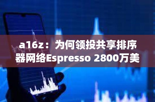 a16z：為何領投共享排序器網(wǎng)絡Espresso 2800萬美元