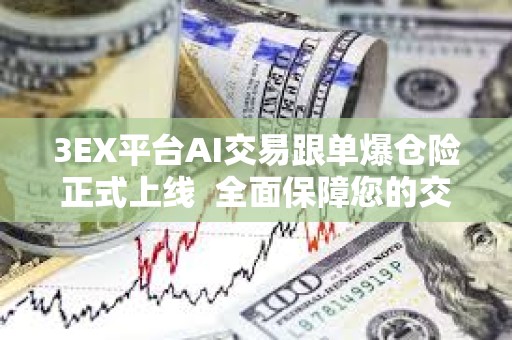 3EX平臺AI交易跟單爆倉險正式上線  全面保障您的交易安全