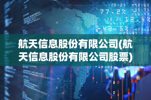 航天信息股份有限公司(航天信息股份有限公司股票) 航天信息股份有限公司(航天信息股份有限公司股票)