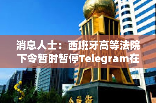消息人士：西班牙高等法院下令暫時(shí)暫停Telegram在該國的服務(wù)