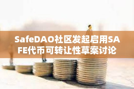 SafeDAO社區發起啟用SAFE代幣可轉讓性草案討論