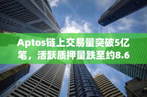 Aptos鏈上交易量突破5億筆，活躍質(zhì)押量跌至約8.69億枚APT