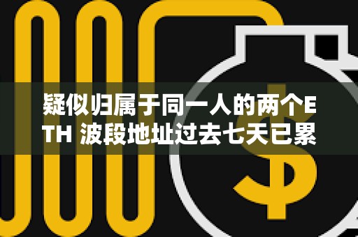 疑似歸屬于同一人的兩個(gè)ETH 波段地址過去七天已累計(jì)虧損 228 萬美元