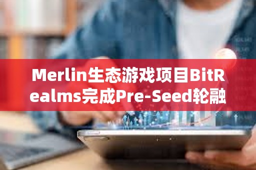 Merlin生態(tài)游戲項(xiàng)目BitRealms完成Pre-Seed輪融資，Comma 3 Ventures領(lǐng)投