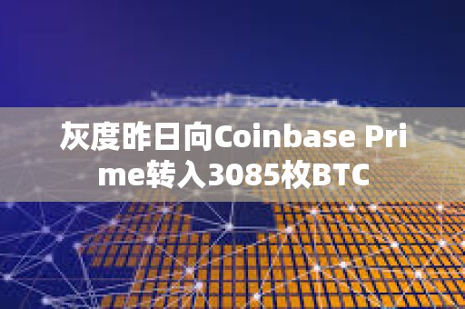 灰度昨日向Coinbase Prime轉入3085枚BTC