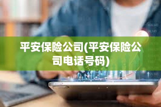 平安保險公司(平安保險公司電話號碼) 平安保險公司(平安保險公司電話號碼)