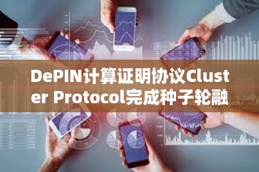 DePIN計(jì)算證明協(xié)議Cluster Protocol完成種子輪融資，Pivot Ventures參投