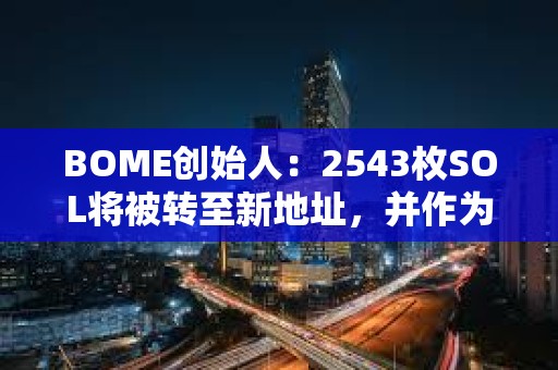 BOME創(chuàng)始人：2543枚SOL將被轉(zhuǎn)至新地址，并作為打賞退款發(fā)送至415個(gè)錢(qián)包
