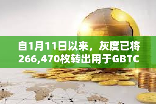 自1月11日以來(lái)，灰度已將266,470枚轉(zhuǎn)出用于GBTC贖回