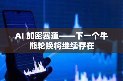AI 加密賽道——下一個牛熊輪換將繼續存在
