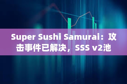 Super Sushi Samurai：攻擊事件已解決，SSS v2池將恢復至黑客攻擊前的資金量