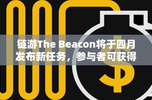 鏈游The Beacon將于四月發布新任務，參與者可獲得項目生態代幣