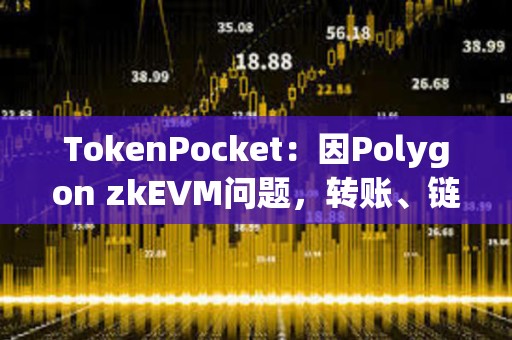 TokenPocket：因Polygon zkEVM問題，轉賬、鏈上交互、交易記錄等功能受到影響