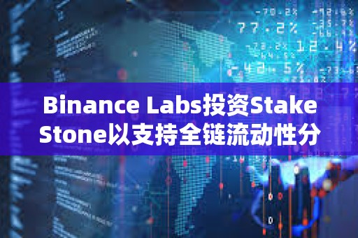 Binance Labs投資StakeStone以支持全鏈流動性分配網絡